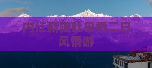 内江新疆吐鲁番二日风情游