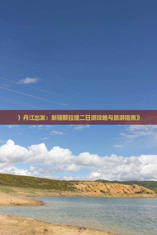 〉丹江出发：新疆那拉提二日游攻略与旅游指南》