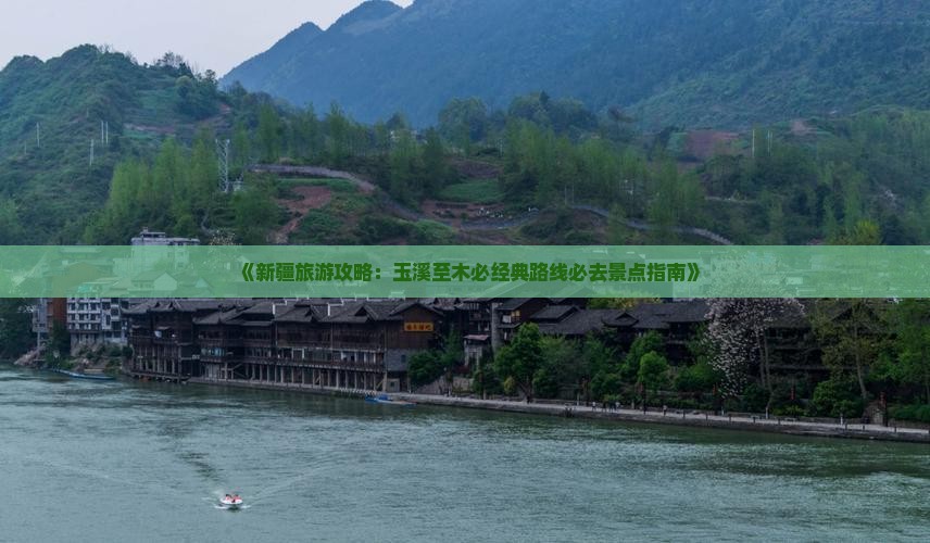 《新疆旅游攻略：玉溪至木必经典路线必去景点指南》