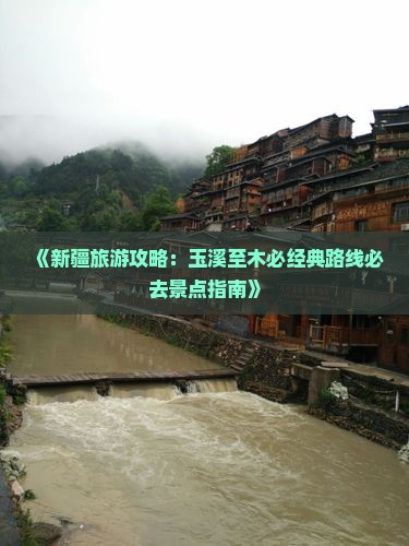 《新疆旅游攻略：玉溪至木必经典路线必去景点指南》