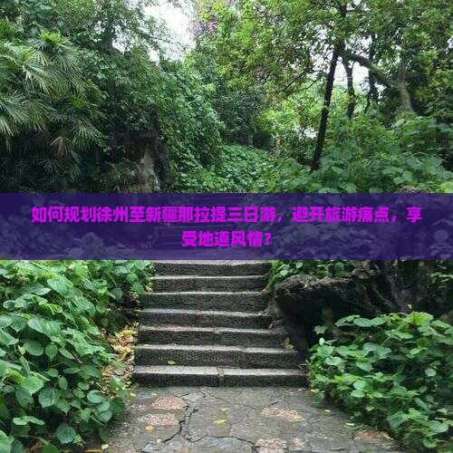 如何规划徐州至新疆那拉提三日游，避开旅游痛点，享受地道风情？