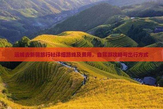 运城去新疆旅行社详细路线及费用，自驾游攻略与出行方式