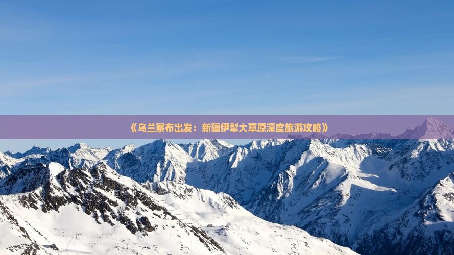 《乌兰察布出发：新疆伊犁大草原深度旅游攻略》