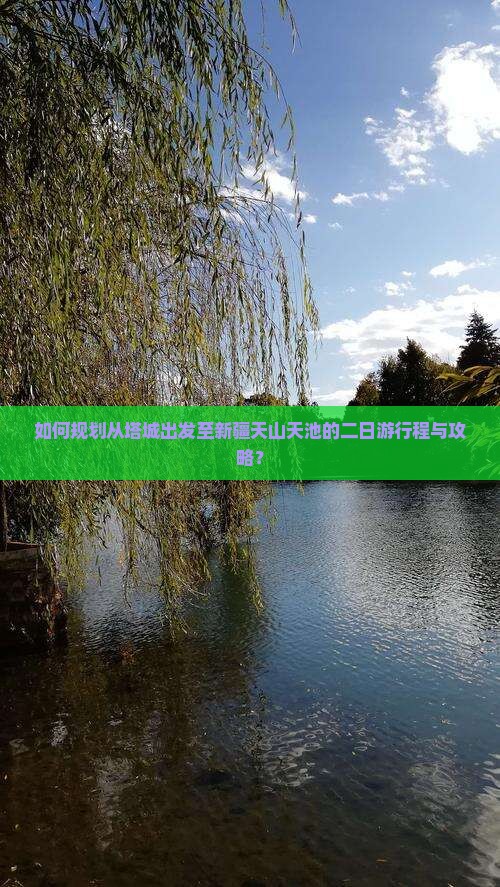 如何规划从塔城出发至新疆天山天池的二日游行程与攻略？