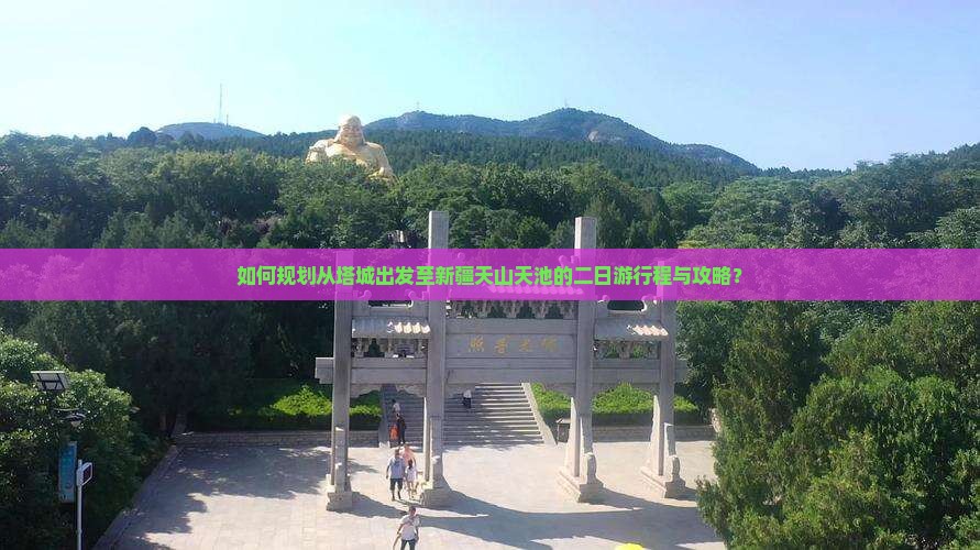 如何规划从塔城出发至新疆天山天池的二日游行程与攻略？
