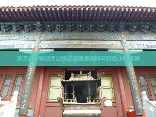 济源去新疆独库公路旅游美食攻略与特色小吃推荐
