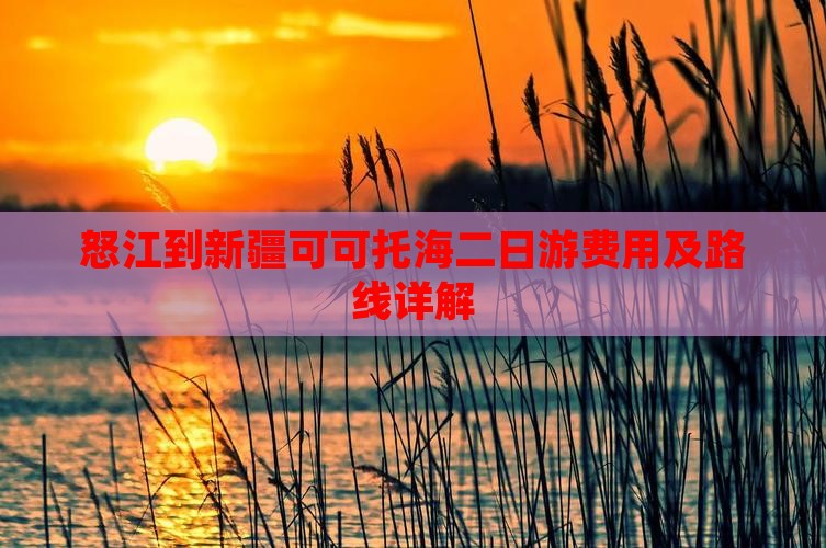 怒江到新疆可可托海二日游费用及路线详解