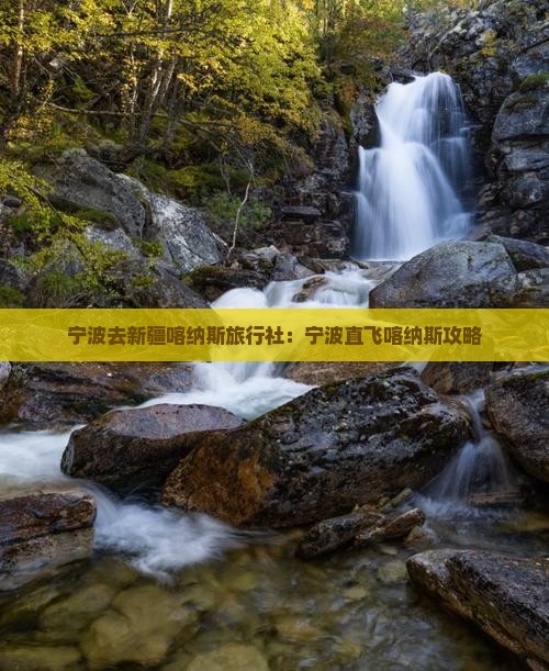 宁波去新疆喀纳斯旅行社：宁波直飞喀纳斯攻略