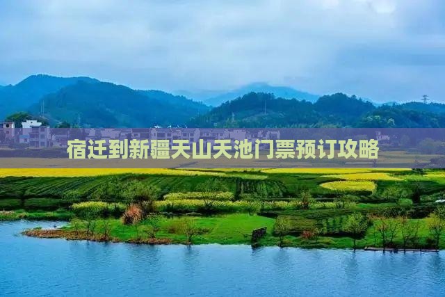 宿迁到新疆天山天池门票预订攻略