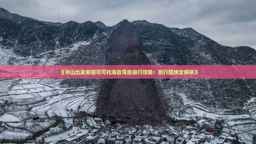 《中山出发新疆可可托海自驾自由行攻略：旅行路线全解析》
