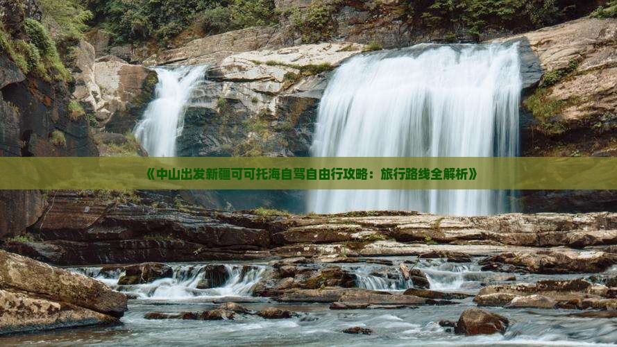 《中山出发新疆可可托海自驾自由行攻略：旅行路线全解析》