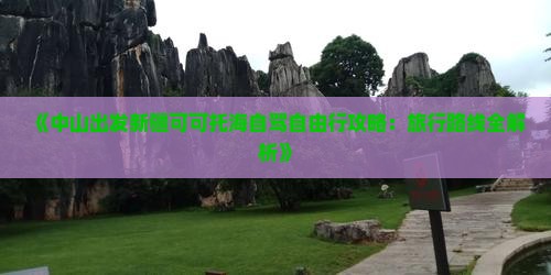 《中山出发新疆可可托海自驾自由行攻略：旅行路线全解析》