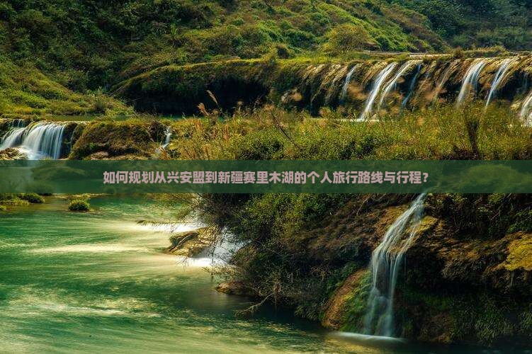 如何规划从兴安盟到新疆赛里木湖的个人旅行路线与行程？