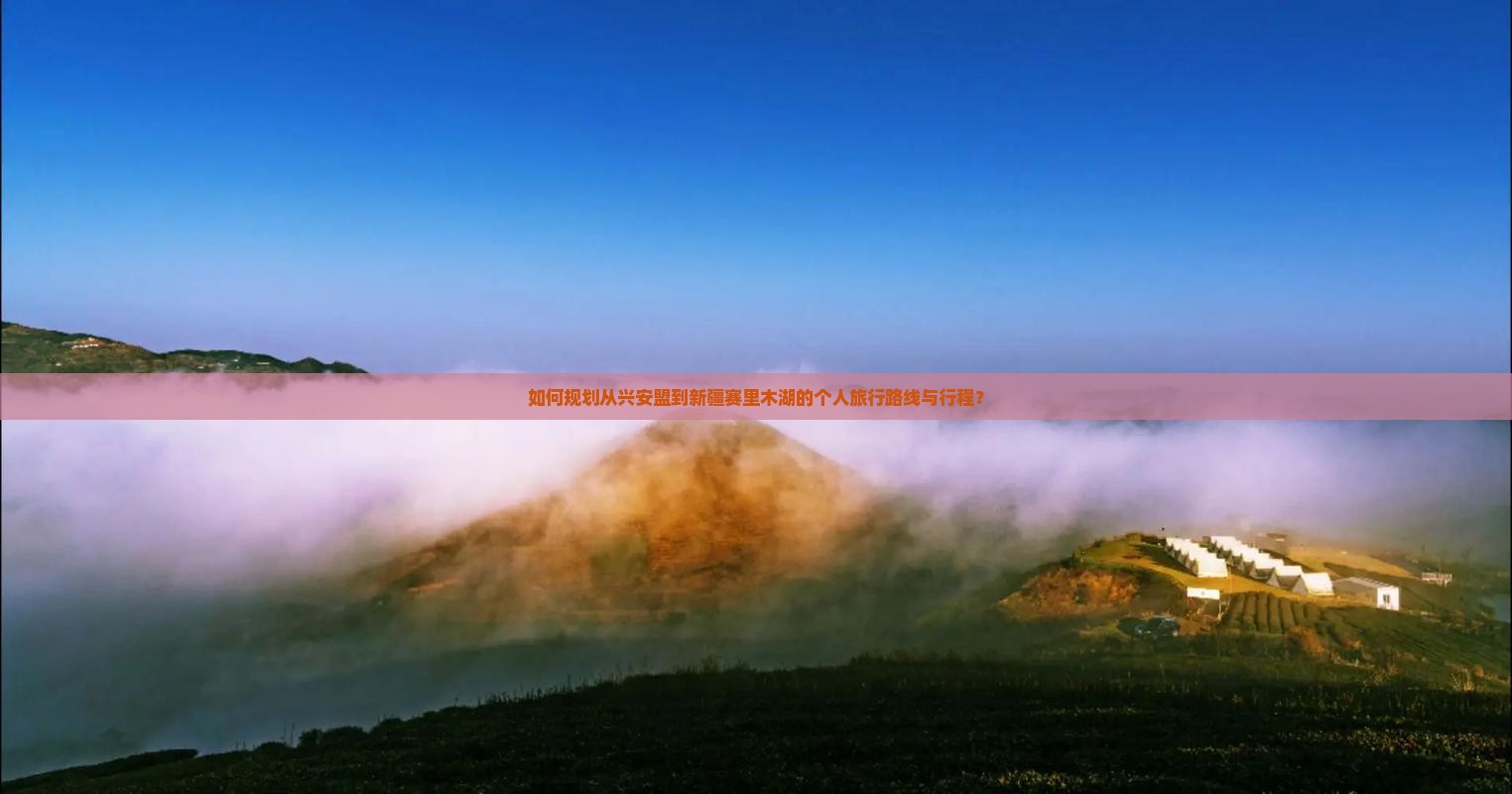 如何规划从兴安盟到新疆赛里木湖的个人旅行路线与行程？