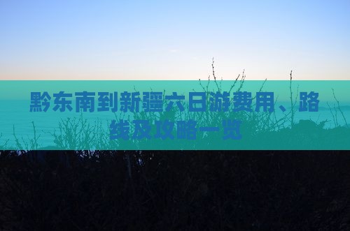 黔东南到新疆六日游费用、路线及攻略一览