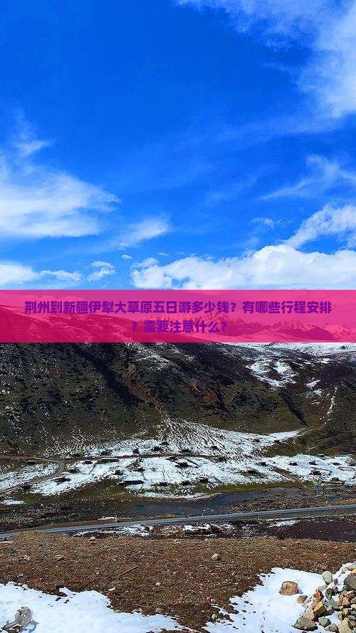 荆州到新疆伊犁大草原五日游多少钱？有哪些行程安排？需要注意什么？