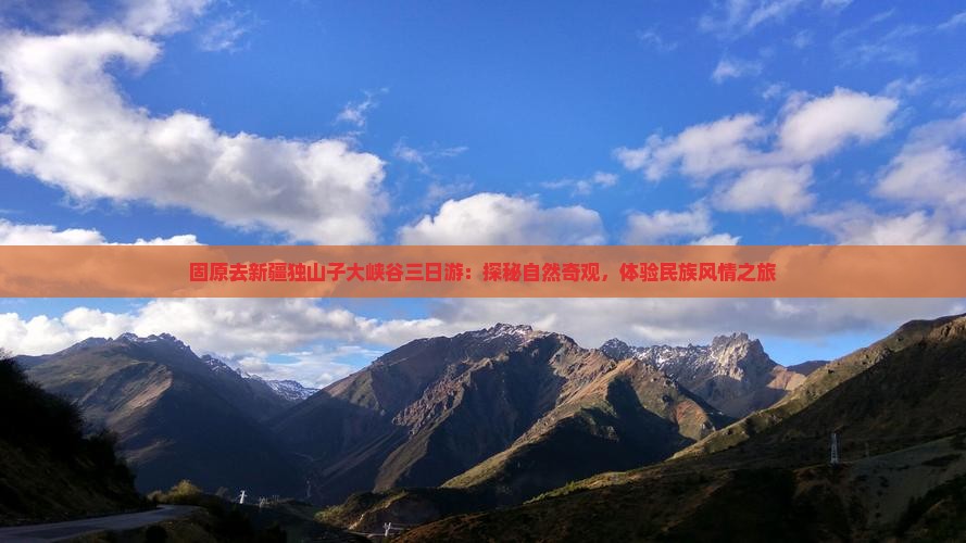 固原去新疆独山子大峡谷三日游：探秘自然奇观，体验民族风情之旅