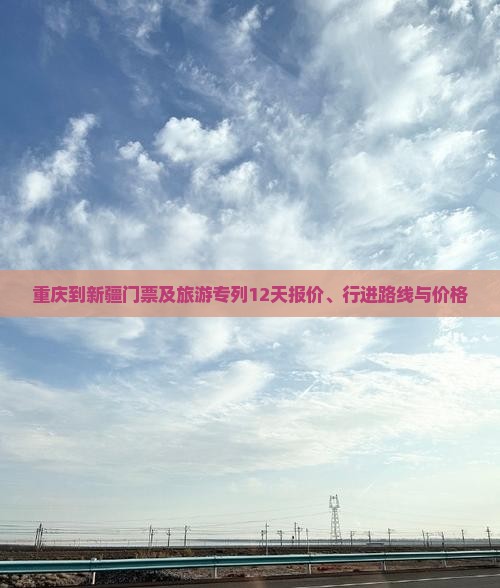 重庆到新疆门票及旅游专列12天报价、行进路线与价格
