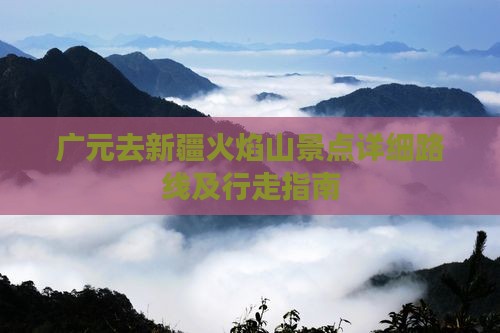 广元去新疆火焰山景点详细路线及行走指南
