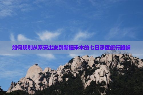 如何规划从泰安出发到新疆禾木的七日深度旅行路峡