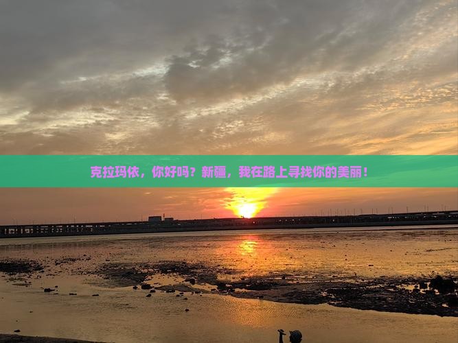 克拉玛依，你好吗？新疆，我在路上寻找你的美丽！