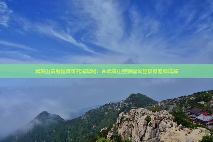 武夷山去新疆可可托海攻略：从武夷山至新疆公里数及路线详解