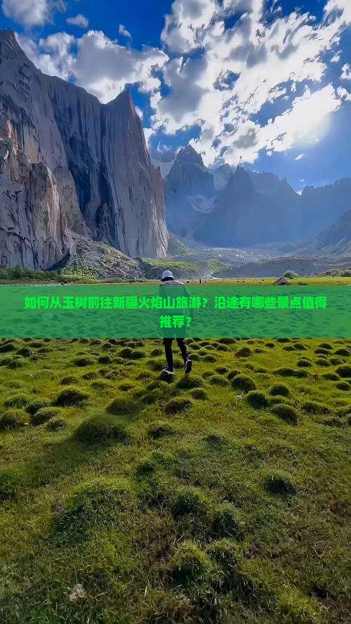 如何从玉树前往新疆火焰山旅游？沿途有哪些景点值得推荐？