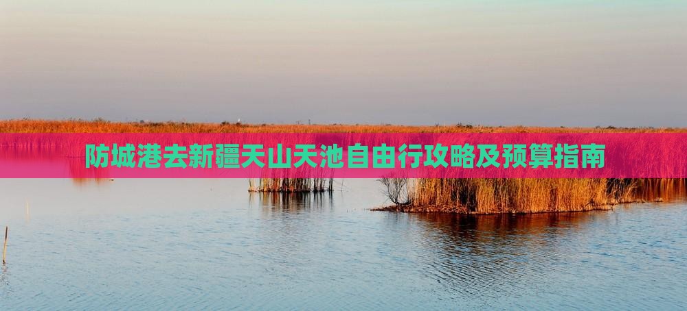 防城港去新疆天山天池自由行攻略及预算指南