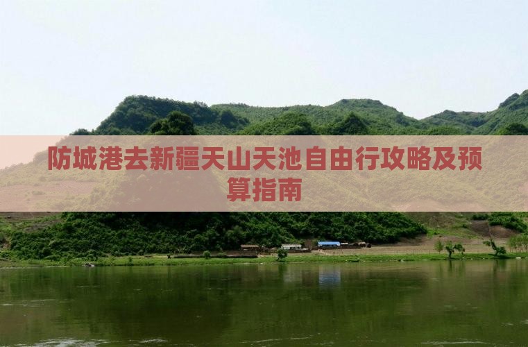 防城港去新疆天山天池自由行攻略及预算指南