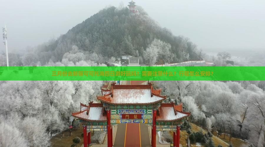 三月份去新疆可可托海四日游好玩吗？需要注意什么？行程怎么安排？