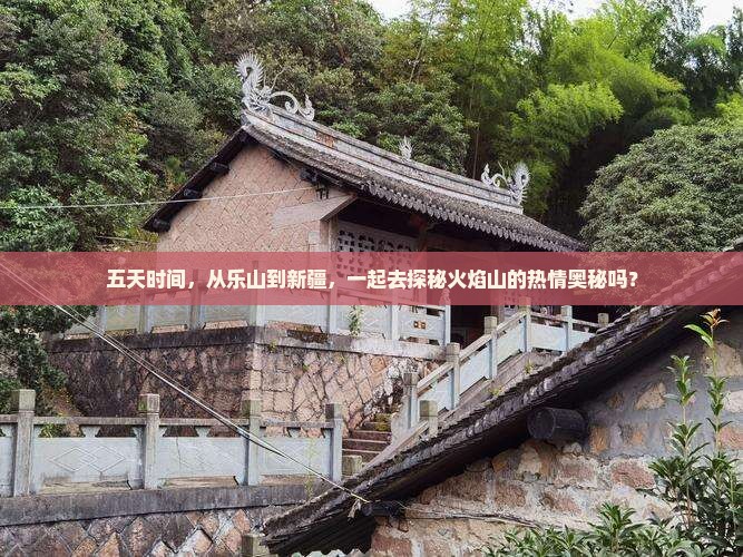 五天时间，从乐山到新疆，一起去探秘火焰山的热情奥秘吗？