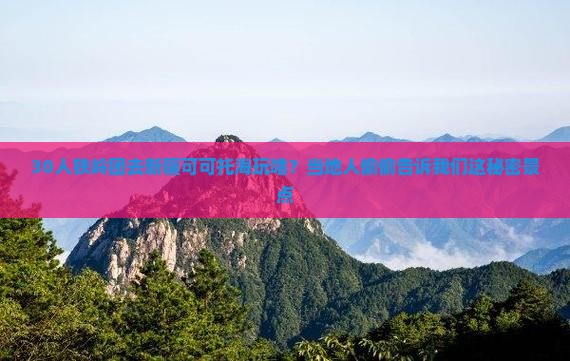 30人铁岭团去新疆可可托海玩啥？当地人偷偷告诉我们这秘密景点