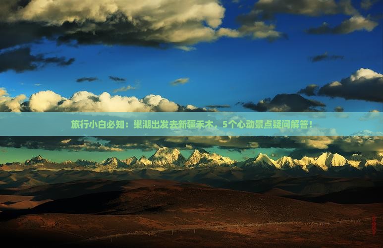 旅行小白必知：巢湖出发去新疆禾木，5个心动景点疑问解答！