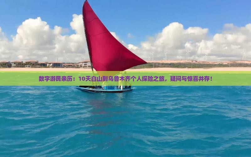 数字游民亲历：10天白山到乌鲁木齐个人探险之旅，疑问与惊喜并存！