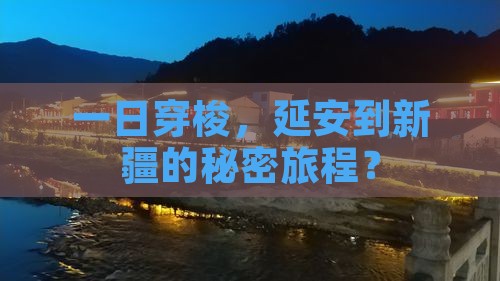 一日穿梭，延安到新疆的秘密旅程？