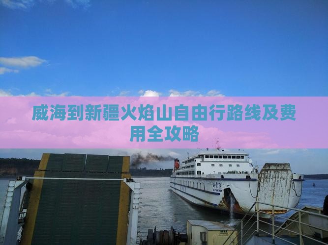 威海到新疆火焰山自由行路线及费用全攻略