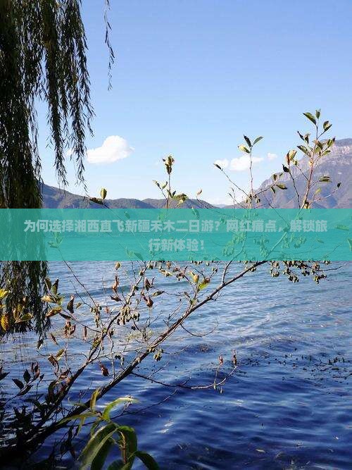 为何选择湘西直飞新疆禾木二日游？网红痛点，解锁旅行新体验！