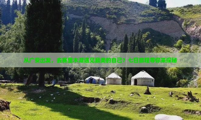 从广安出发，去赛里木湖遇见最美的自己？七日旅程等你来探秘