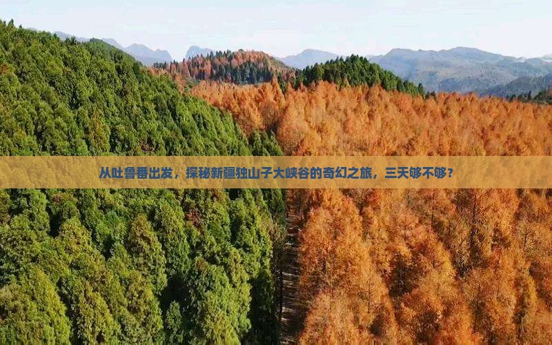 从吐鲁番出发，探秘新疆独山子大峡谷的奇幻之旅，三天够不够？