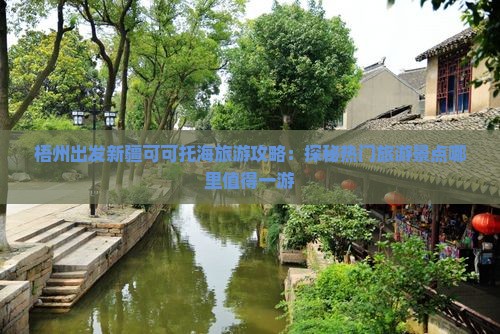 梧州出发新疆可可托海旅游攻略：探秘热门旅游景点哪里值得一游