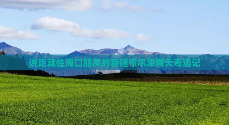 说走就住周口朋友的新疆布尔津两天奇遇记