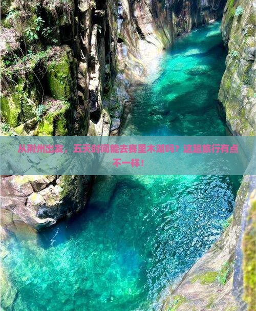 从荆州出发，五天时间能去赛里木湖吗？这趟旅行有点不一样！