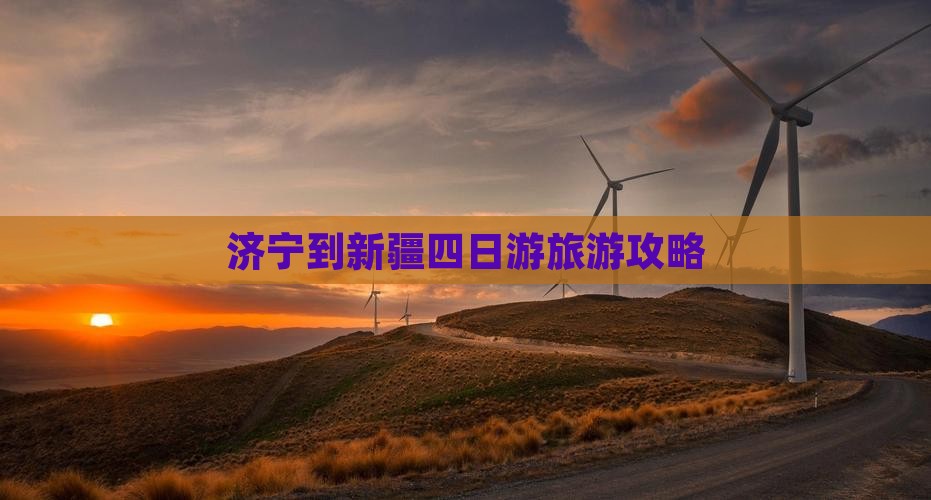 济宁到新疆四日游旅游攻略