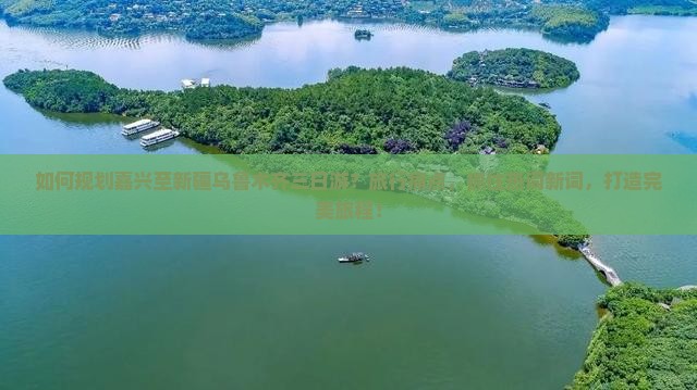 如何规划嘉兴至新疆乌鲁木齐三日游？旅行痛点，抓住热词新词，打造完美旅程！