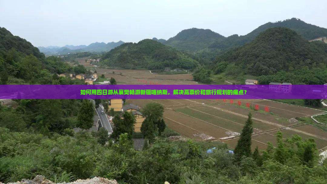 如何用四日游从襄樊畅游新疆喀纳斯，解决高票价和旅行规划的痛点？