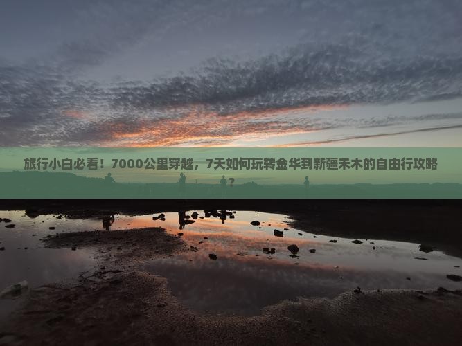 旅行小白必看！7000公里穿越，7天如何玩转金华到新疆禾木的自由行攻略？