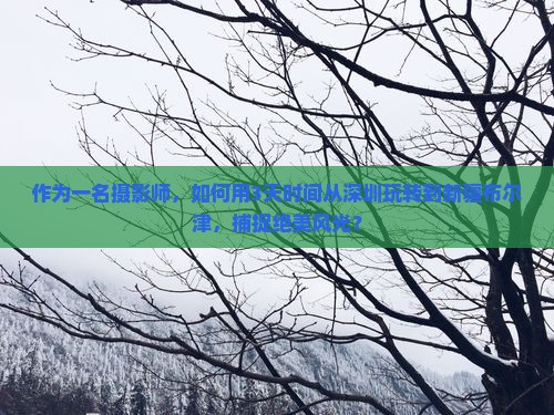 作为一名摄影师，如何用3天时间从深圳玩转到新疆布尔津，捕捉绝美风光？