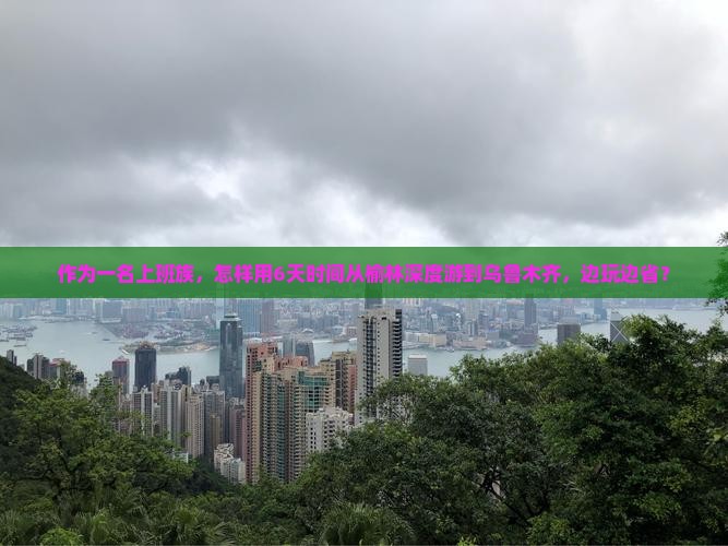 作为一名上班族，怎样用6天时间从榆林深度游到乌鲁木齐，边玩边省？