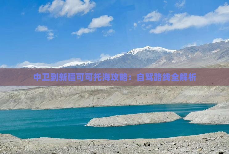 中卫到新疆可可托海攻略：自驾路线全解析