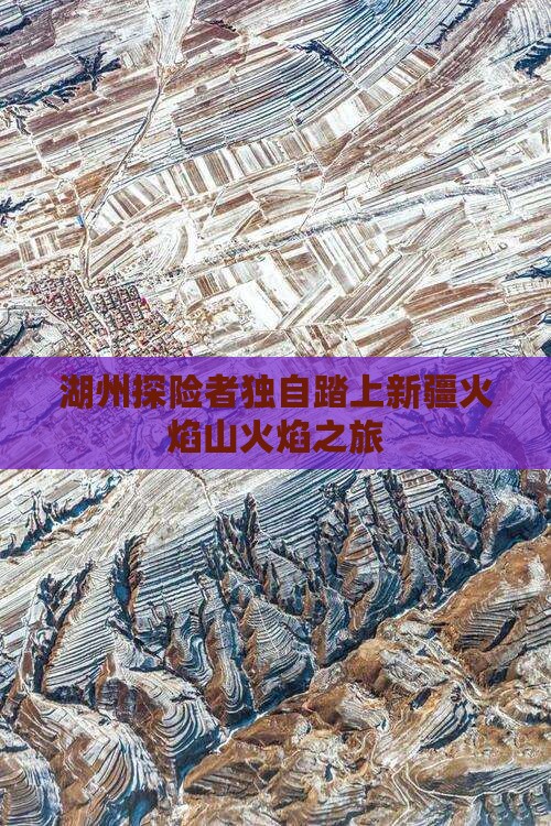 湖州探险者独自踏上新疆火焰山火焰之旅